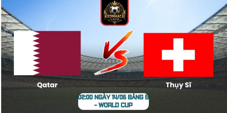 Soi Kèo Qatar Vs Thụy Sĩ 02:00 Ngày 14/06 (Bảng B - World Cup) 1 Qatar vs Thụy Sĩ