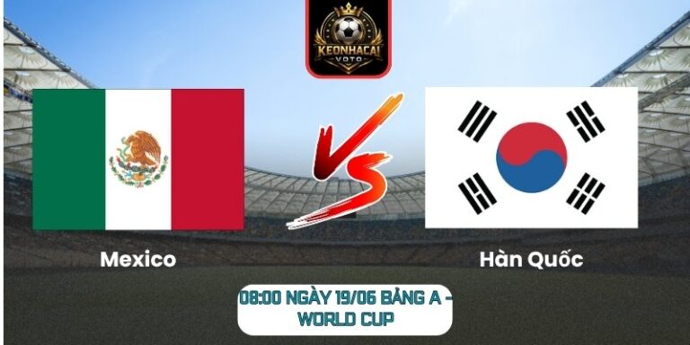 Soi Kèo Mexico Vs Hàn Quốc 08:00 Ngày 19/06 (Bảng A - World Cup) 8 Mexico Vs Hàn Quốc